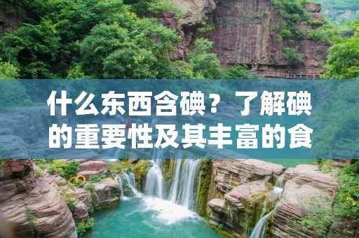 什么东西含碘?了解碘的重要性及其丰富的食物来源