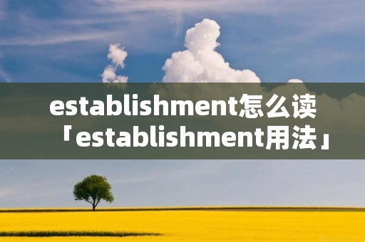 establishment怎么读「establishment用法」 establishment怎么读「establishment用法」