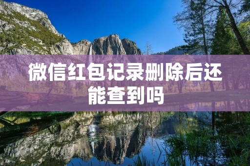 微信红包记录删除后还能查到吗