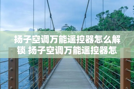 扬子空调万能遥控器怎么解锁 扬子空调万能遥控器怎么解锁不了