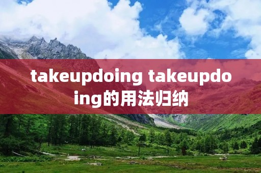 takeupdoing takeupdoing的用法归纳