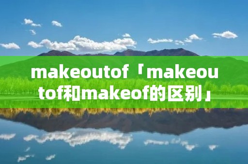 makeoutof「makeoutof和makeof的区别」