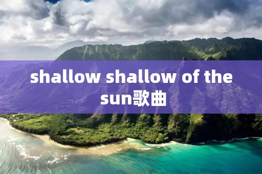 shallow shallow of the sun歌曲