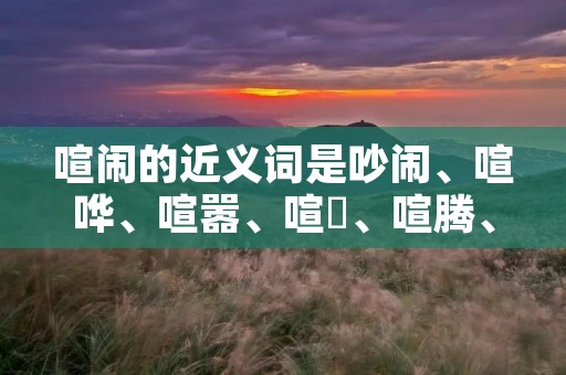 喧闹的近义词是吵闹、喧哗、喧嚣、喧嘩、喧腾、喧扰等。