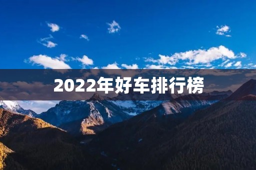 2022年好车排行榜:豪华品牌与电动车的崛起 2022年好车排行榜:豪华品牌与电动车的崛起