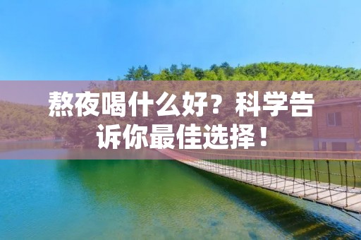 熬夜喝什么好?科学告诉你最佳选择!