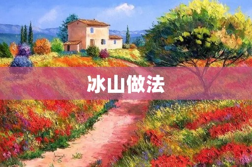 冰山做法：冰山的形成与特点详解