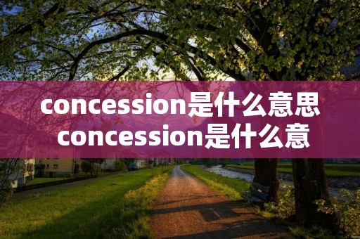 concession是什么意思 concession是什么意思英语 concession是什么意思 concession是什么意思英语
