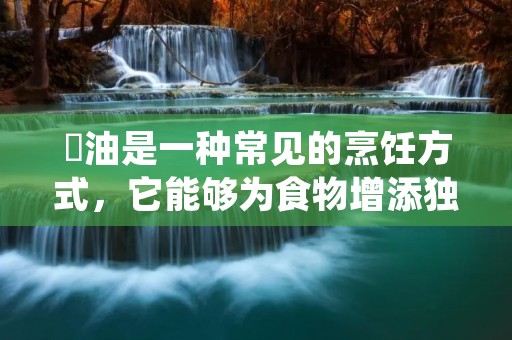 焗油是一种常见的烹饪方式,它能够为食物增添独特的香味和口感。在烹饪过程中,焗油可以起到润滑、增香、保湿和美观等多种作用。本文将详细介绍焗油的用途和相关知识,帮助读者更好地了解和运用这一烹饪技巧。