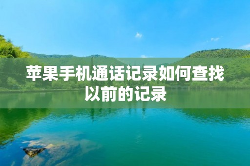 苹果手机通话记录如何查找以前的记录