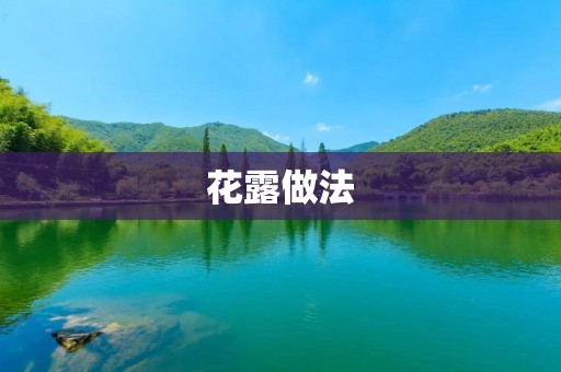 花露做法:让你轻松制作出清爽芳香的花露水 花露做法:让你轻松制作出清爽芳香的花露水