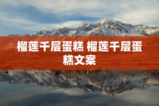 榴莲千层蛋糕 榴莲千层蛋糕文案 榴莲千层蛋糕 榴莲千层蛋糕文案