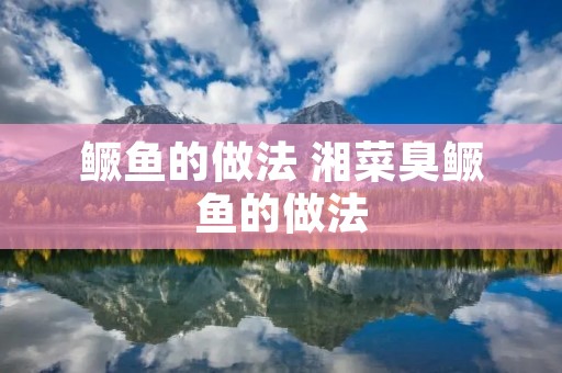 鳜鱼的做法 湘菜臭鳜鱼的做法