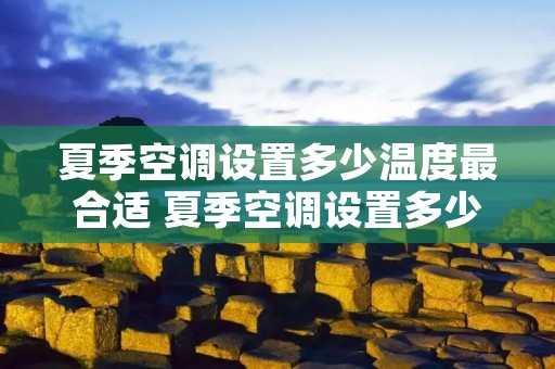 夏季空调设置多少温度最合适 夏季空调设置多少温度最合适节能减排