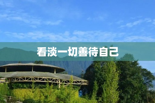 看淡一切善待自己:让心灵得到解放与滋养