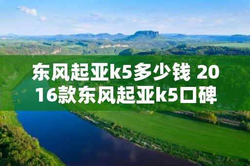 东风起亚k5多少钱 2016款东风起亚k5口碑 东风起亚k5多少钱 2016款东风起亚k5口碑