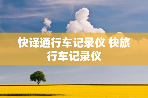 快译通行车记录仪 快旅行车记录仪 快译通行车记录仪 快旅行车记录仪
