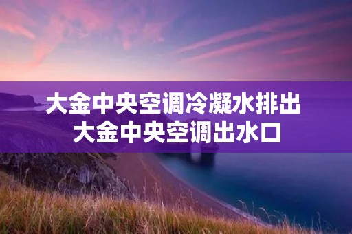 大金中央空调冷凝水排出 大金中央空调出水口