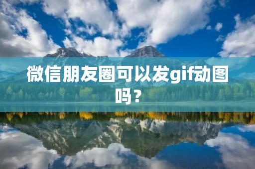 微信朋友圈可以发gif动图吗?
