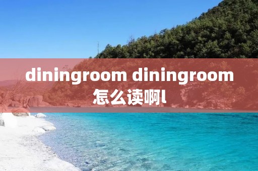 diningroom diningroom怎么读啊l