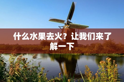 什么水果去火?让我们来了解一下