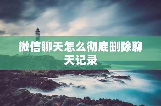 微信聊天怎么彻底删除聊天记录