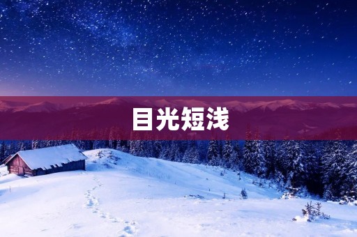 目光短浅：为何我们需要拓宽视野？