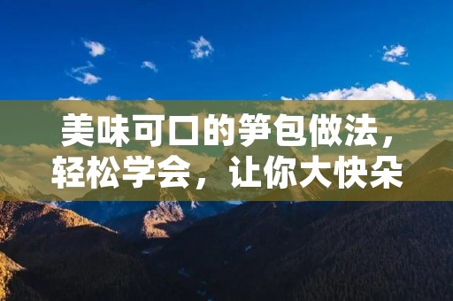 美味可口的笋包做法，轻松学会，让你大快朵颐！