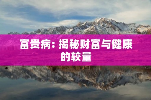 富贵病: 揭秘财富与健康的较量