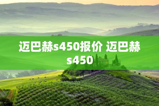 迈巴赫s450报价 迈巴赫s450 迈巴赫s450报价 迈巴赫s450