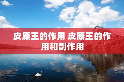 皮康王的作用 皮康王的作用和副作用