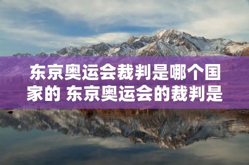 东京奥运会裁判是哪个国家的 东京奥运会的裁判是哪国人