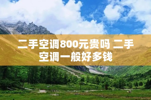 二手空调800元贵吗 二手空调一般好多钱