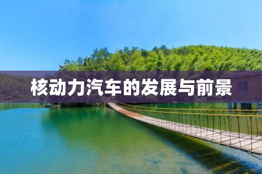 核动力汽车的发展与前景 核动力汽车的发展与前景