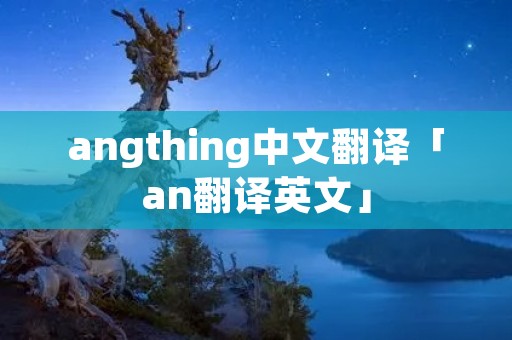 angthing中文翻译「an翻译英文」