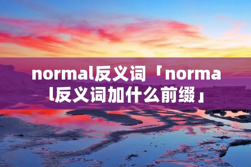 normal反义词「normal反义词加什么前缀」