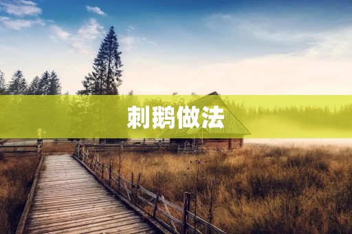 刺鹅做法:传统美味,佳肴中的极品 刺鹅做法:传统美味,佳肴中的极品