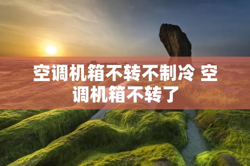 空调机箱不转不制冷 空调机箱不转了