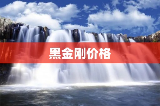 黑金刚价格:探寻珠宝市场的璀璨明珠 黑金刚价格:探寻珠宝市场的璀璨明珠