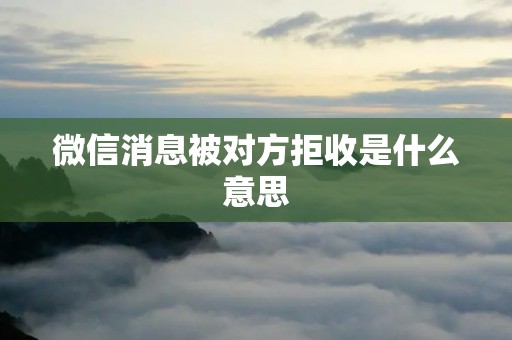微信消息被对方拒收是什么意思