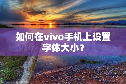 如何在vivo手机上设置字体大小?