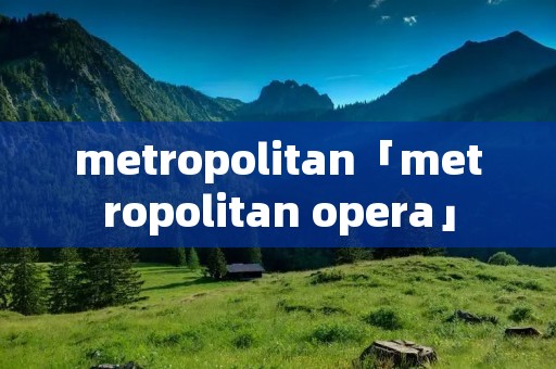 metropolitan「metropolitan opera」 metropolitan「metropolitan opera」