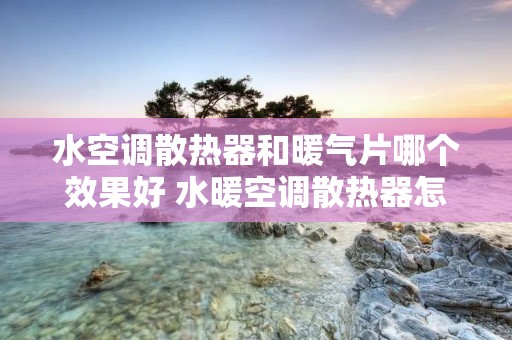 水空调散热器和暖气片哪个效果好 水暖空调散热器怎么样