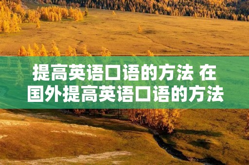 提高英语口语的方法 在国外提高英语口语的方法