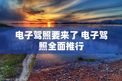 电子驾照要来了 电子驾照全面推行