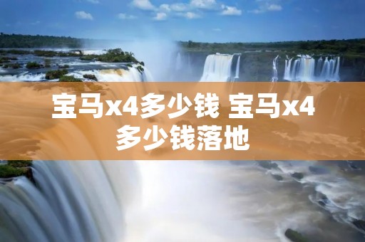 宝马x4多少钱 宝马x4多少钱落地 宝马x4多少钱 宝马x4多少钱落地
