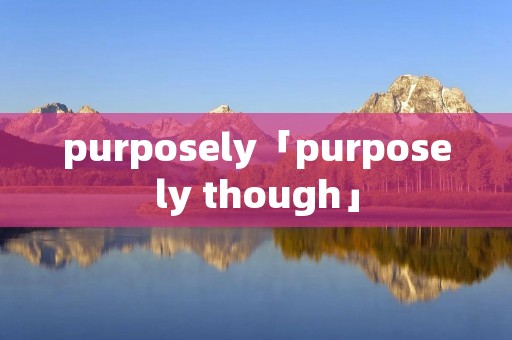 purposely「purposely though」