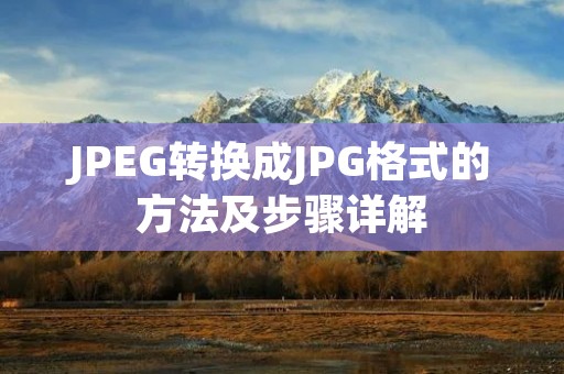 JPEG转换成JPG格式的方法及步骤详解