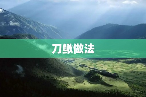 刀鳅做法:传统美味的家常佳肴 刀鳅做法:传统美味的家常佳肴