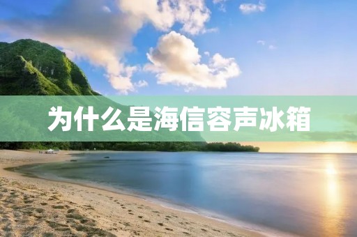 为什么是海信容声冰箱：打造高品质生活的首选